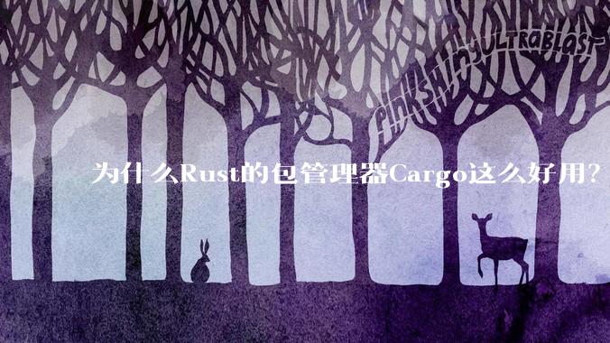 为什么Rust的包管理器Cargo这么好用？