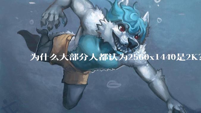 为什么大部分人都认为2560x1440是2K？