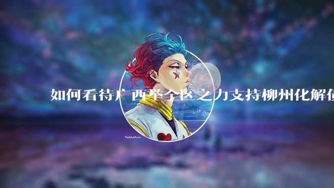 如何看待广西举全区之力支持柳州化解债务？为什么最近地方债又重回公众视野？