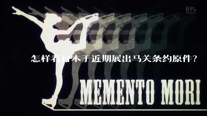 怎样看日本于近期展出马关条约原件？