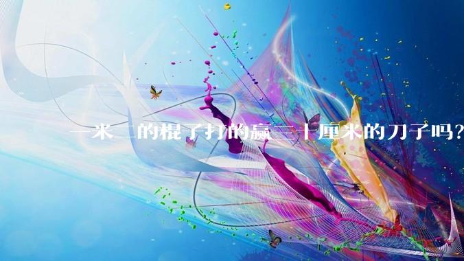 一米二的棍子打的赢三十厘米的刀子吗？