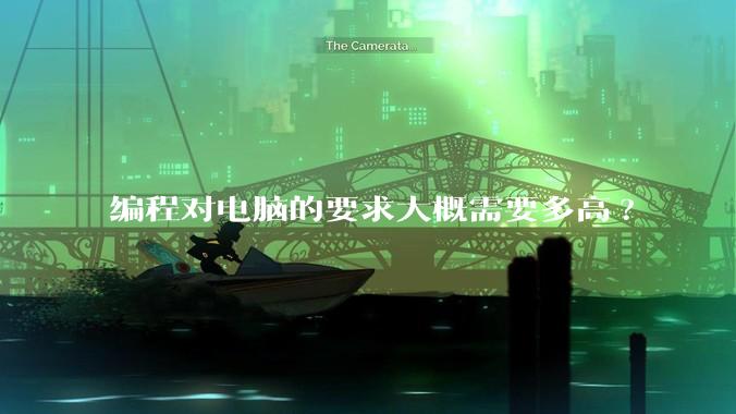 编程对电脑的要求大概需要多高?