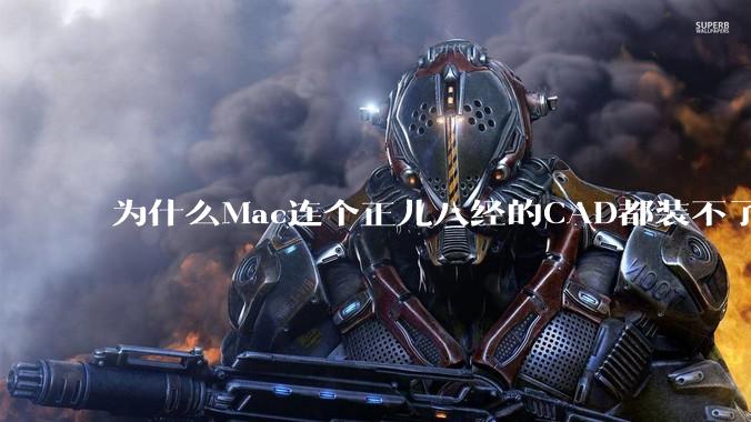为什么Mac连个正儿八经的CAD都装不了还敢打着生产力的旗号？