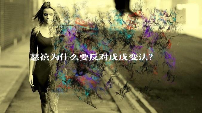 慈禧为什么要反对戊戌变法？